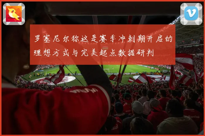罗塞尼尔称这是赛季冲刺期开启的理想方式与完美起点数据研判