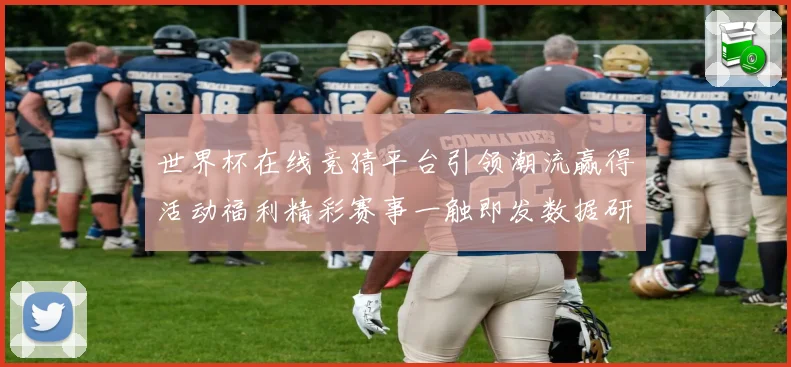 世界杯在线竞猜平台引领潮流赢得活动福利精彩赛事一触即发数据研判
