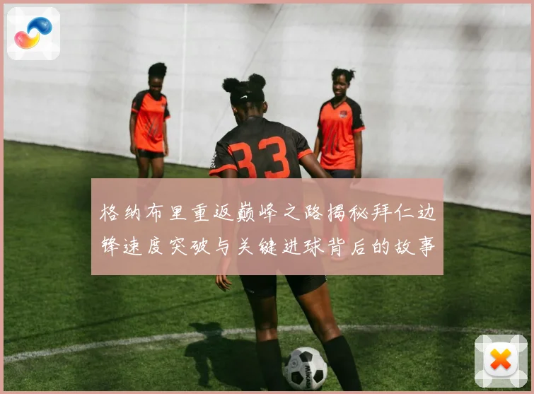 格纳布里重返巅峰之路揭秘拜仁边锋速度突破与关键进球背后的故事