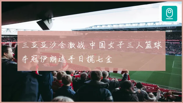 三亚亚沙会激战 中国女子三人篮球夺冠伊朗选手日揽七金