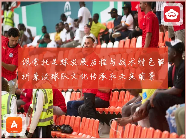 佩索托足球发展历程与战术特色解析兼谈球队文化传承和未来前景