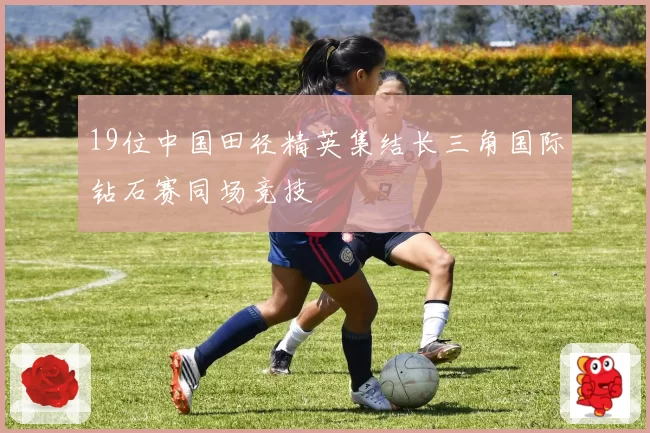 19位中国田径精英集结长三角国际钻石赛同场竞技
