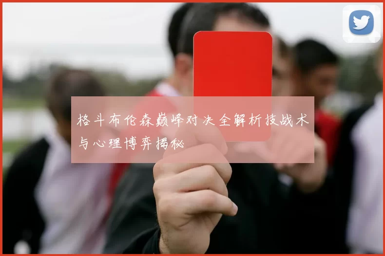 格斗布伦森巅峰对决全解析技战术与心理博弈揭秘