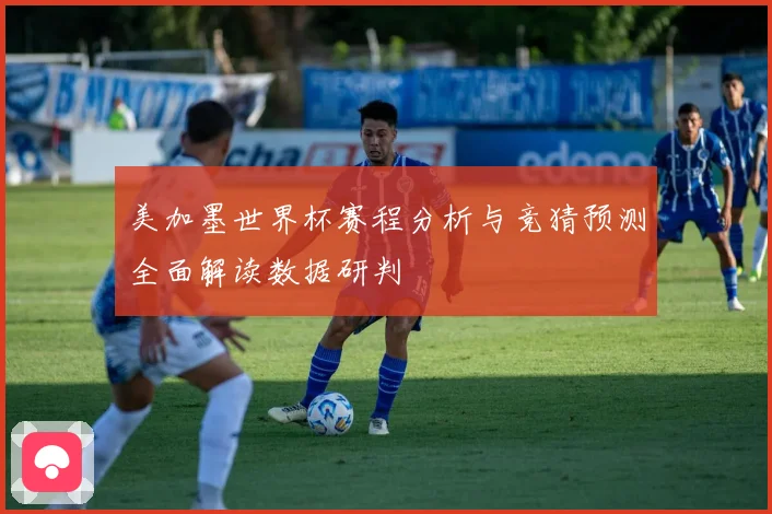 美加墨世界杯赛程分析与竞猜预测全面解读数据研判