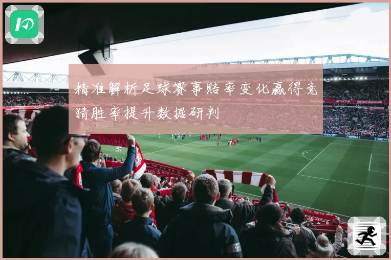 精准解析足球赛事赔率变化赢得竞猜胜率提升数据研判