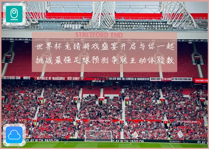 世界杯竞猜游戏盛宴开启与你一起挑战最强足球预测争取互动体验数据研判