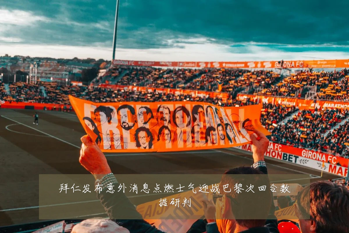 拜仁发布意外消息点燃士气迎战巴黎次回合数据研判