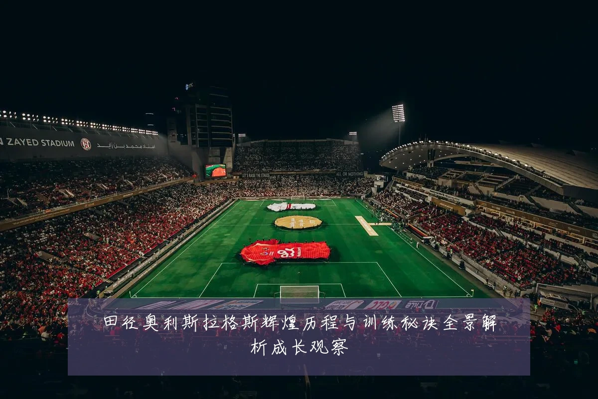 田径奥利斯拉格斯辉煌历程与训练秘诀全景解析成长观察